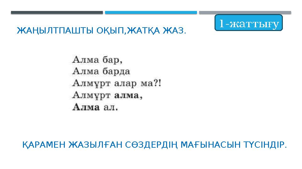 ЖАҢЫЛТПАШТЫ ОҚЫП,ЖАТҚА ЖАЗ. ҚАРАМЕН ЖАЗЫЛҒАН СӨЗДЕРДІҢ МАҒЫНАСЫН ТҮСІНДІР. 1-жаттығу ЖАҢЫЛТПАШТЫ ОҚЫП,ЖАТҚА ЖАЗ. ҚАРАМЕН ЖАЗЫЛҒАН СӨЗДЕРДІҢ МАҒЫНАСЫН ТҮСІНДІР. 1-жаттығу