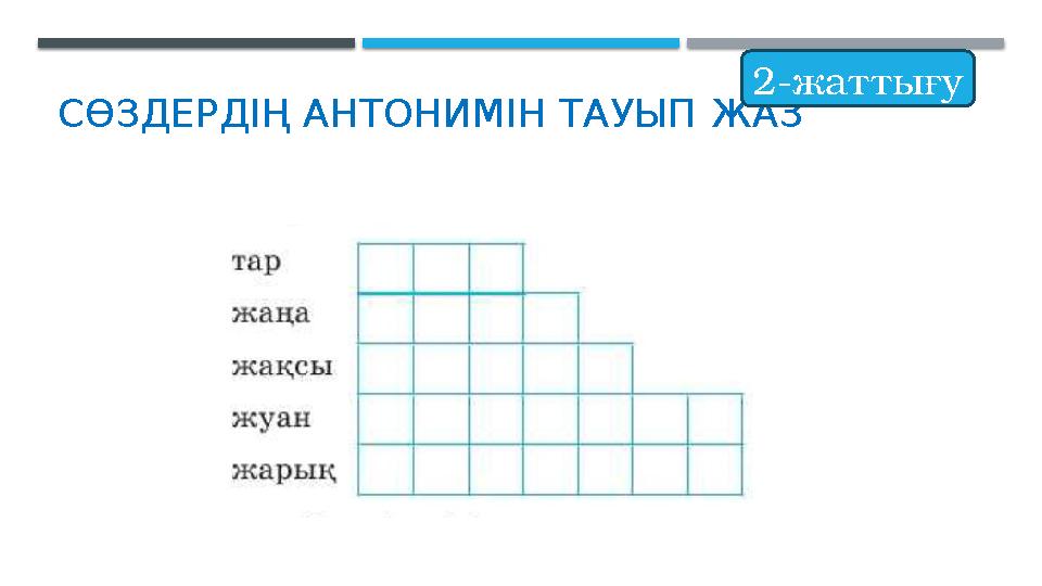 СӨЗДЕРДІҢ АНТОНИМІН ТАУЫП ЖАЗ 2-жаттығу СӨЗДЕРДІҢ АНТОНИМІН ТАУЫП ЖАЗ 2-жаттығу