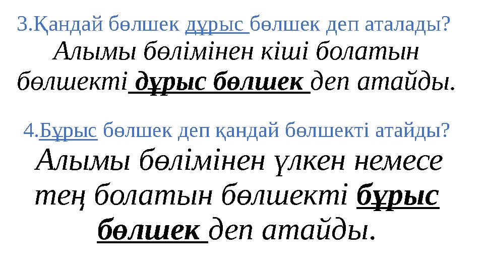 3.Қандай бөлшек дұрыс бөлшек деп аталады? Алымы бөлімінен кіші болатын бөлшекті дұрыс бөлшек деп атайды. 4.Бұрыс бөлшек деп қа