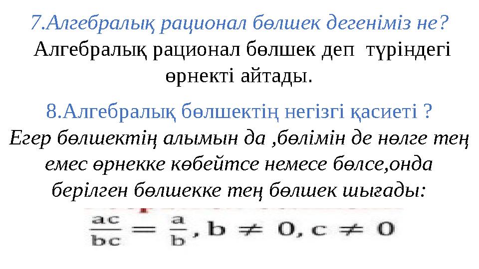 7.Алгебралық рационал бөлшек дегеніміз не? Алгебралық рационал бөлшек деп түріндегі өрнекті айтады. 8.Алгебралық бөлшектің не