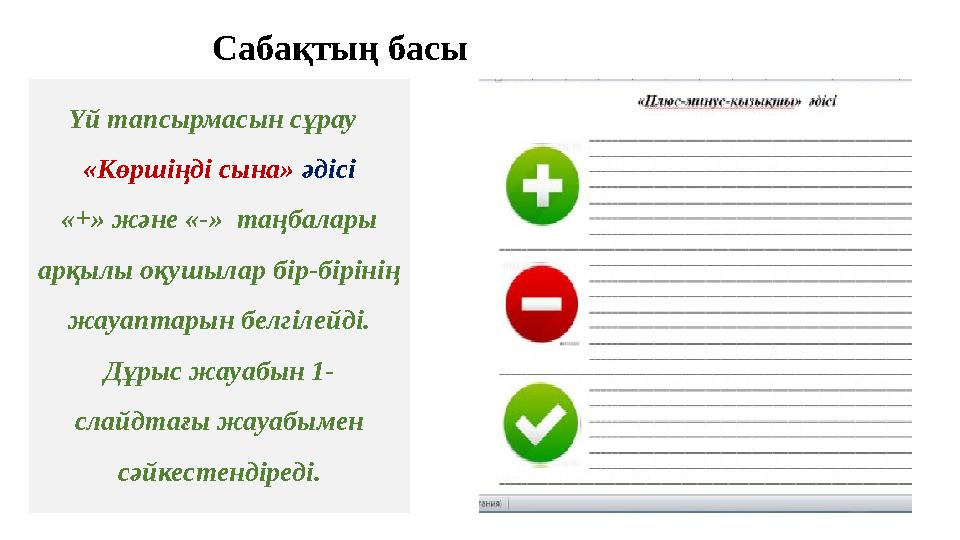 Сабақтың басы Үй тапсырмасын сұрау «Көршіңді сына» әдісі «+» және «-» таңбалары арқылы оқушылар бір-бірінің жауаптарын белг