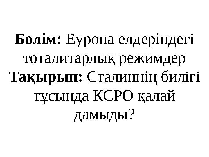 Бөлім: Еуропа елдеріндегі тоталитарлық режимдер Тақырып: Сталиннің билігі тұсында КСРО қалай дамыды?