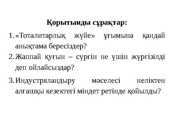 Қорытынды сұрақтар: 1.«Тоталитарлық жүйе» ұғымына қандай анықтама бересіздер? 2.Жаппай қуғын – сүргін не үшін жүргізілді деп о