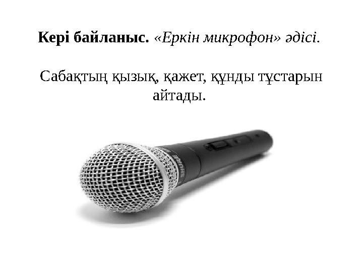 Кері байланыс. «Еркін микрофон» әдісі. Сабақтың қызық, қажет, құнды тұстарын айтады.