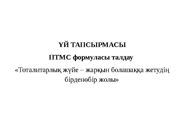 ҮЙ ТАПСЫРМАСЫ ПТМС формуласы талдау «Тоталитарлық жүйе – жарқын болашаққа жетудің бірденөбір жолы»