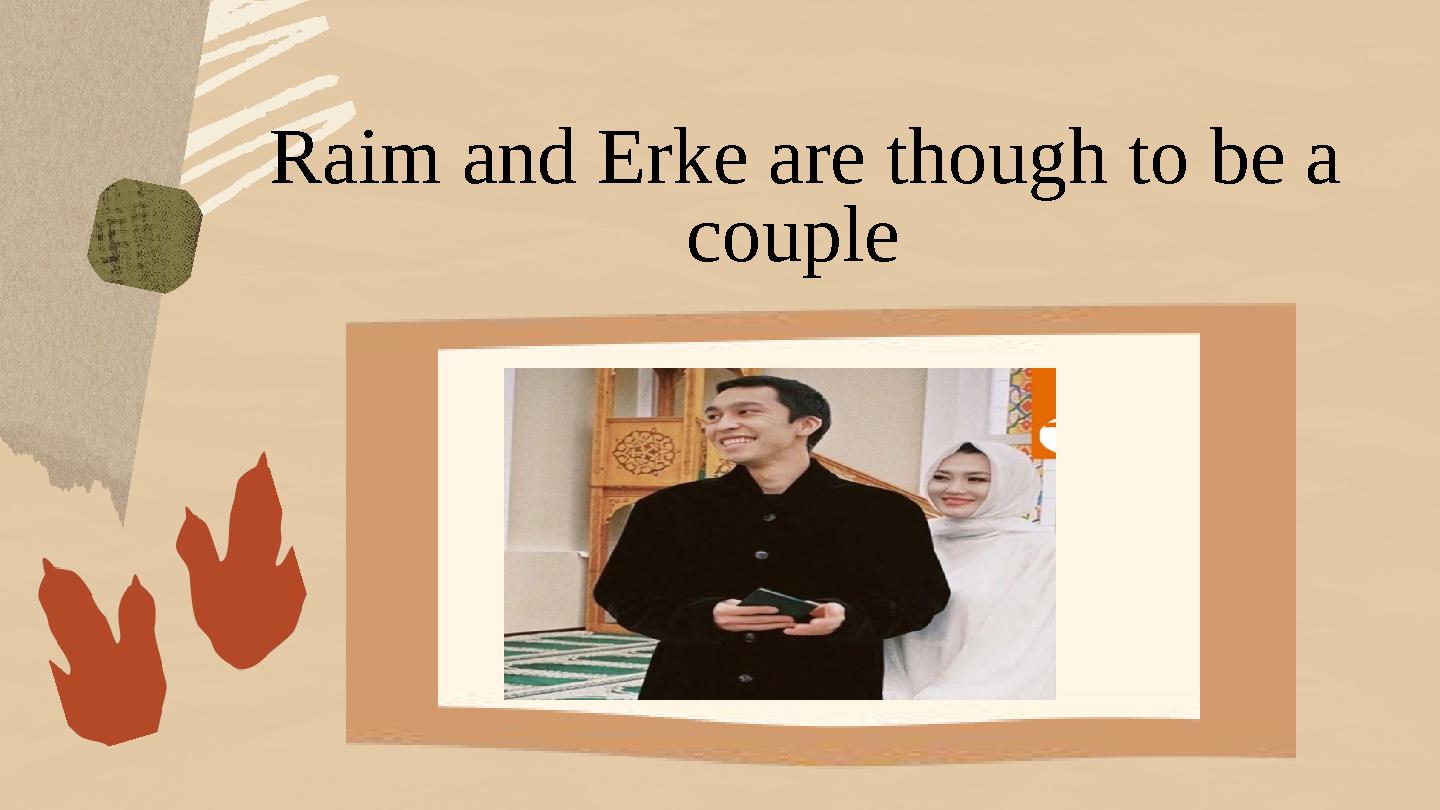 Raim and Erke are though to be a couple