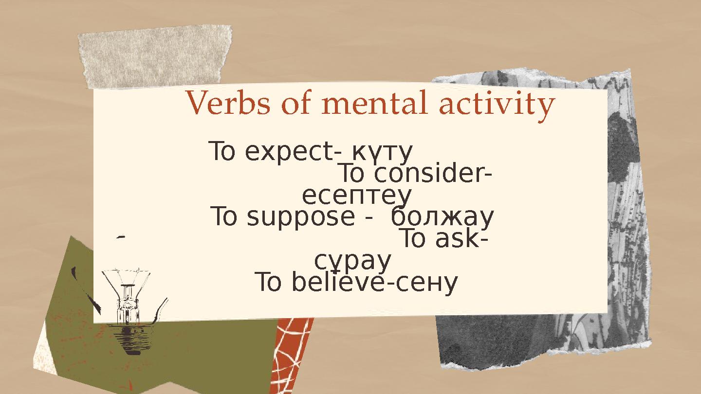 Verbs of mental activity To expect- күту To consider- есептеу To suppose - болжау