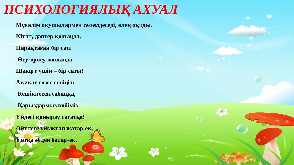 Тақырыпты ашу ПСИХОЛОГИЯЛЫҚ АХУАЛ Мұғалім оқушылармен сәлемдеседі, өлең оқиды. Кітап, дәптер қолыңда, Парақтаған бір сәті Өс