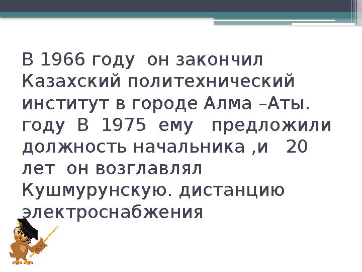В 1966 году он закончил Казахский политехнический институт в городе Алма –Аты. году В 1975 ему пред