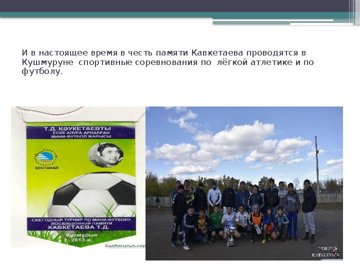 И в настоящее время в честь памяти Кавкетаева проводятся в Кушмуруне спортивные соревнования по лёгкой ат