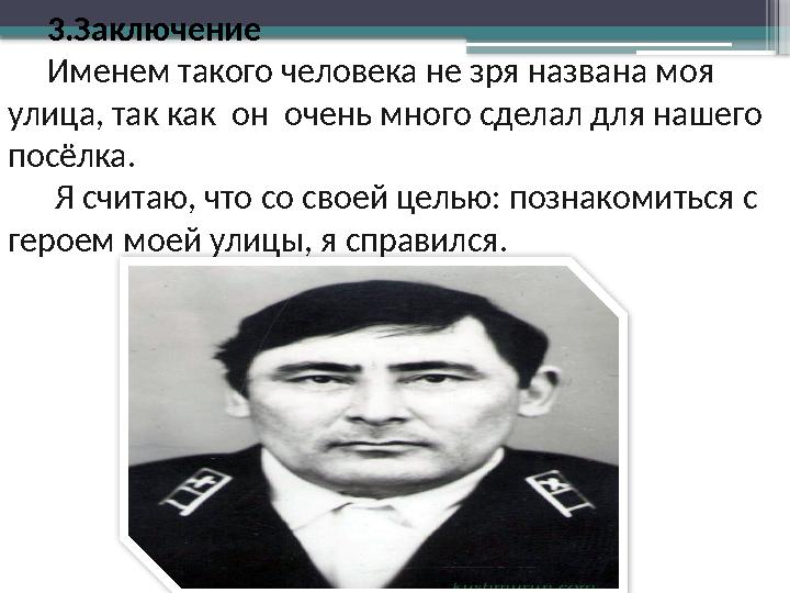 3.Заключение Именем такого человека не зря названа моя улица, так как он очень много сделал для нашего п