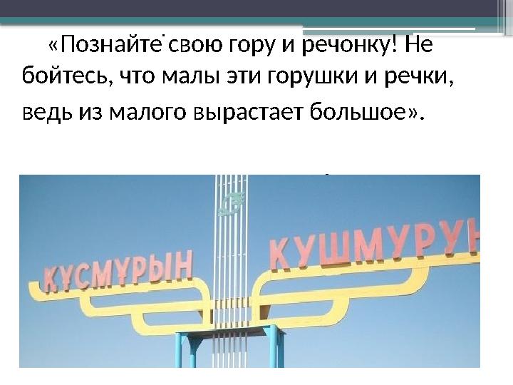 . «Познайте свою гору и речонку! Не бойтесь, что малы эти горушки и речки, ведь из малого вырастает большо
