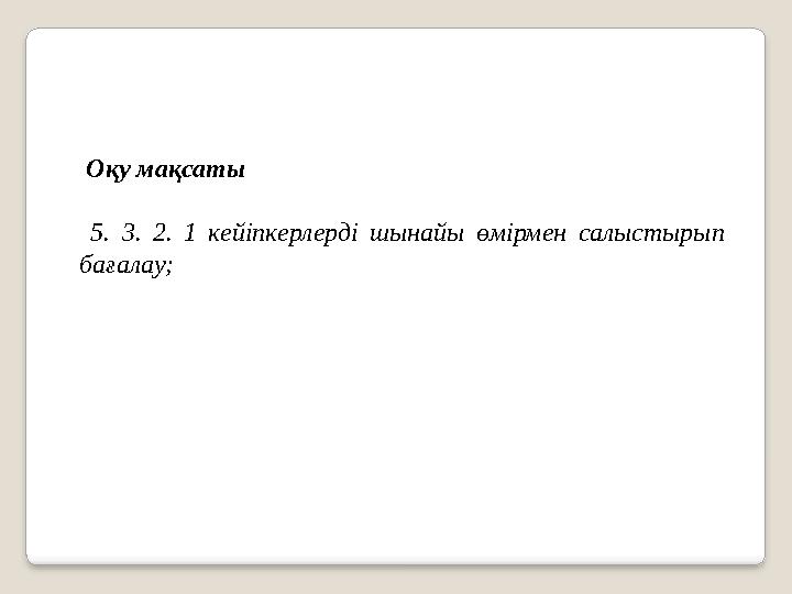 Оқу мақсаты 5. 3. 2. 1 кейіпкерлерді шынайы өмірмен салыстырып бағалау; Оқу мақсаты 5. 3. 2. 1 кейіпкерлерді шынайы өмірмен салыстырып бағалау;