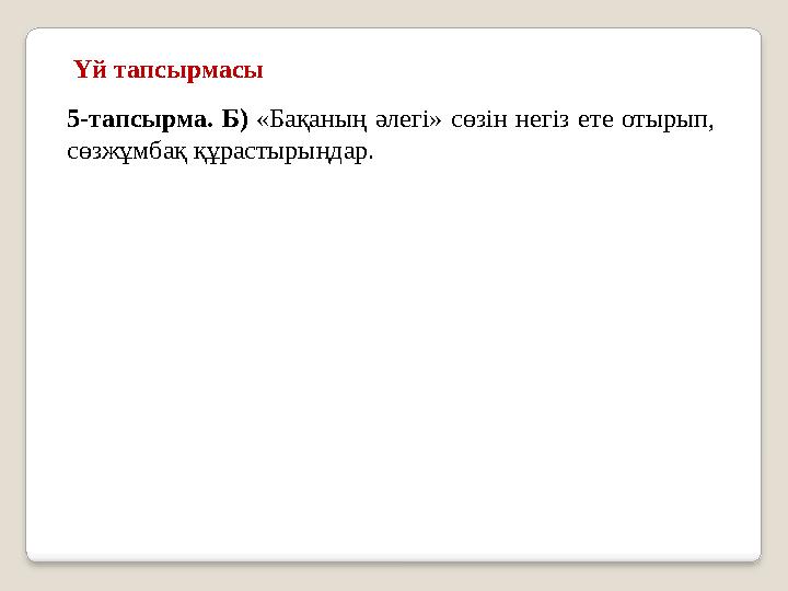 Үй тапсырмасы 5-тапсырма. Б) «Бақаның әлегі» сөзін негіз ете отырып, сөзжұмбақ құрастырыңдар. Үй тапсырмасы 5-тапсырма. Б) «Бақаның әлегі» сөзін негіз ете отырып, сөзжұмбақ құрастырыңдар.