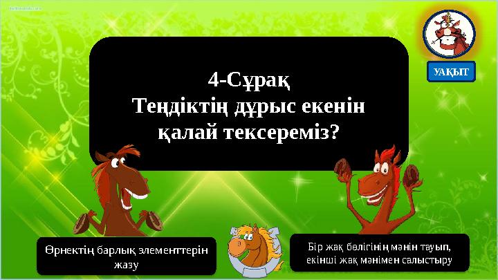 4-Сұрақ Теңдіктің дұрыс екенін қалай тексереміз? Бір жақ бөлігінің мәнін тауып, екінші жақ мәнімен салыстыру Өрнектің барлық