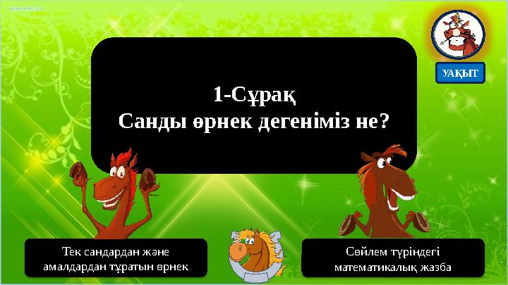 1-Сұрақ Санды өрнек дегеніміз не? Тек сандардан және амалдардан тұратын өрнек Сөйлем түріндегі математикалық жазба УАҚЫТ