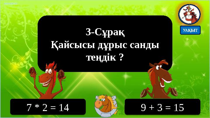 3-Сұрақ Қайсысы дұрыс санды теңдік ? 7 * 2 = 14 9 + 3 = 15 УАҚЫТ