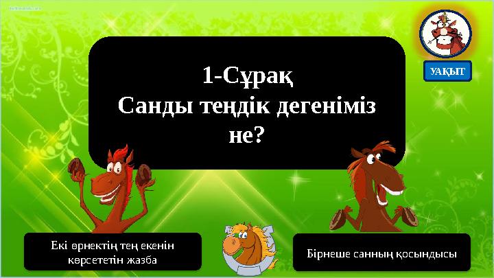 1-Сұрақ Санды теңдік дегеніміз не? Екі өрнектің тең екенін көрсететін жазба Бірнеше санның қосындысы УАҚЫТ