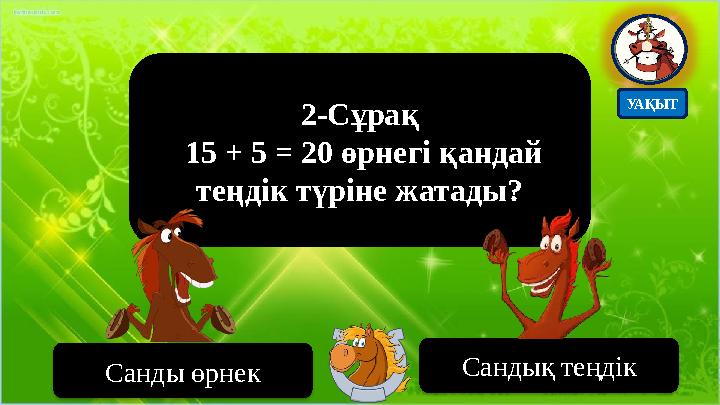 2-Сұрақ 15 + 5 = 20 өрнегі қандай теңдік түріне жатады? Сандық теңдік Санды өрнек УАҚЫТ