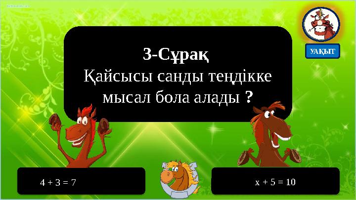 3-Сұрақ Қайсысы санды теңдікке мысал бола алады ? 4 + 3 = 7 x + 5 = 10 УАҚЫТ