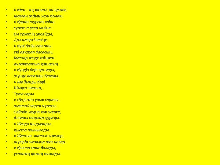 •• Мен – ақ қалам, ақ қалам, •Жазған сайын жоқ болам. •• Қарап тұрсаң өзіне, •сурет түсер көзіңе. •Ол суретің ұқсайды, •Дәл қаз