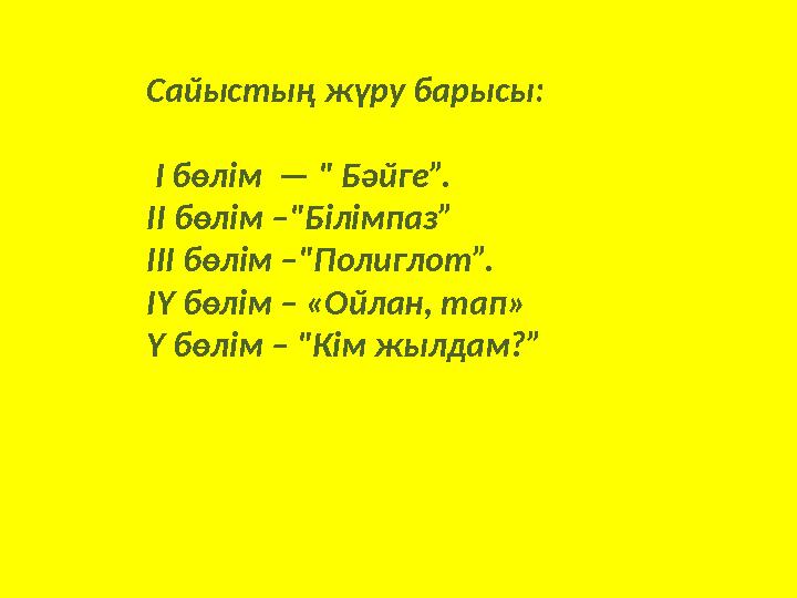 Сайыстың жүру барысы: І бөлім — " Бәйге”. ІІ бөлім –"Білімпаз” ІІІ бөлім –"Полиглот”. ІҮ бөлім – «Ойлан, тап» Ү бөлім – "Кім