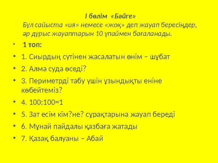 • 1 топ: •1. Сиырдың сүтінен жасалатын өнім – шұбат •2. Алма суда өседі? •3. Периметрді табу үшін ұзындықты еніне көбейте