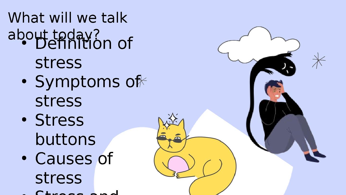 What will we talk about today? •Definition of stress •Symptoms of stress •Stress buttons •Causes of stress •Stress and tho What will we talk about today? •Definition of stress •Symptoms of stress •Stress buttons •Causes of stress •Stress and tho