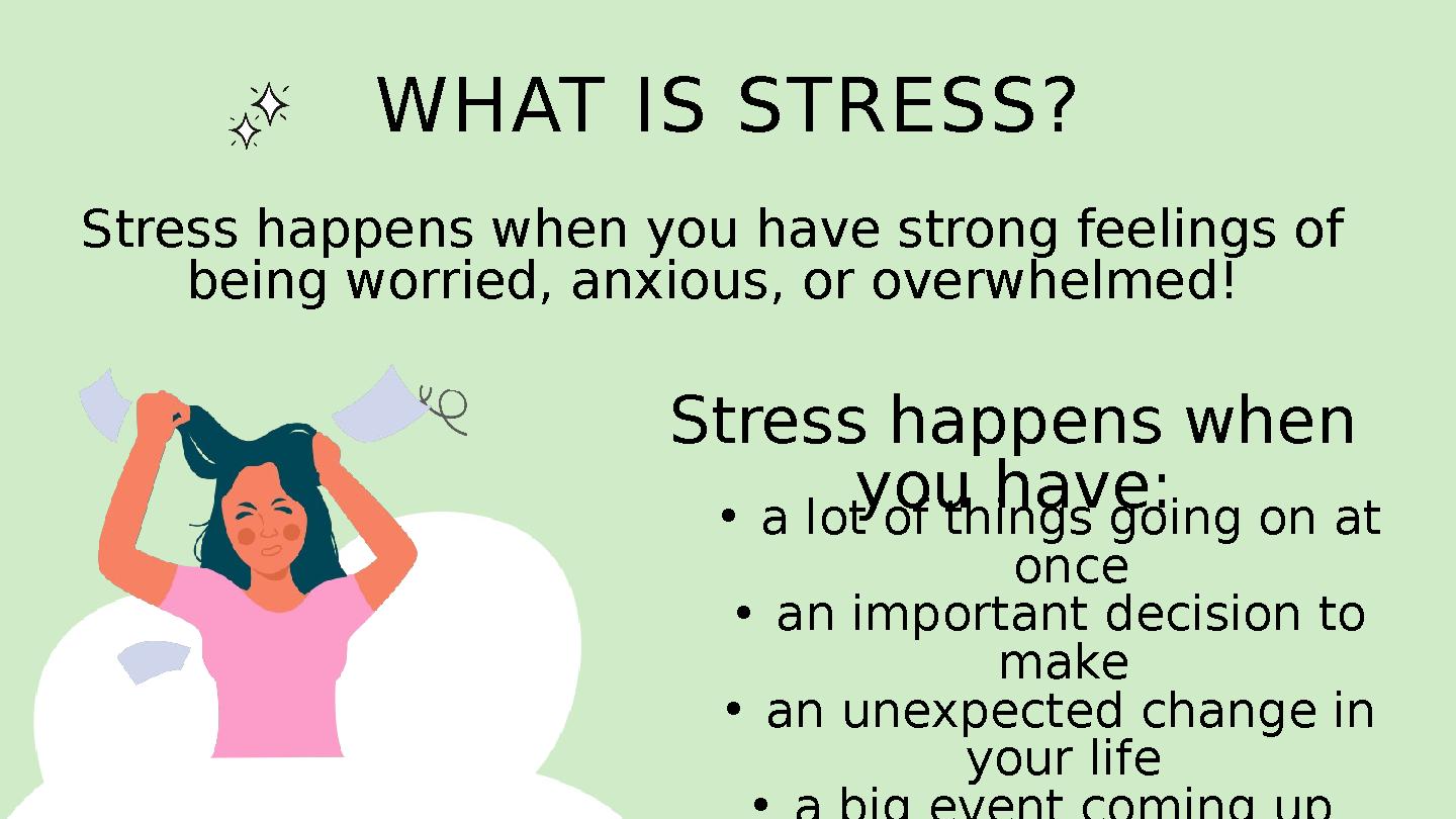 WHAT IS STRESS? Stress happens when you have strong feelings of being worried, anxious, or overwhelmed! Stress happens when yo WHAT IS STRESS? Stress happens when you have strong feelings of being worried, anxious, or overwhelmed! Stress happens when yo