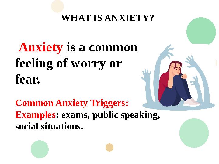 Anxiety is a common feeling of worry or fear. WHAT IS ANXIETY? Common Anxiety Triggers: Examples: exams, public speaki