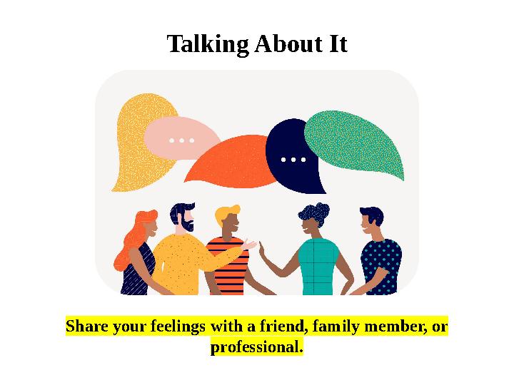 Share your feelings with a friend, family member, or professional. Talking About It