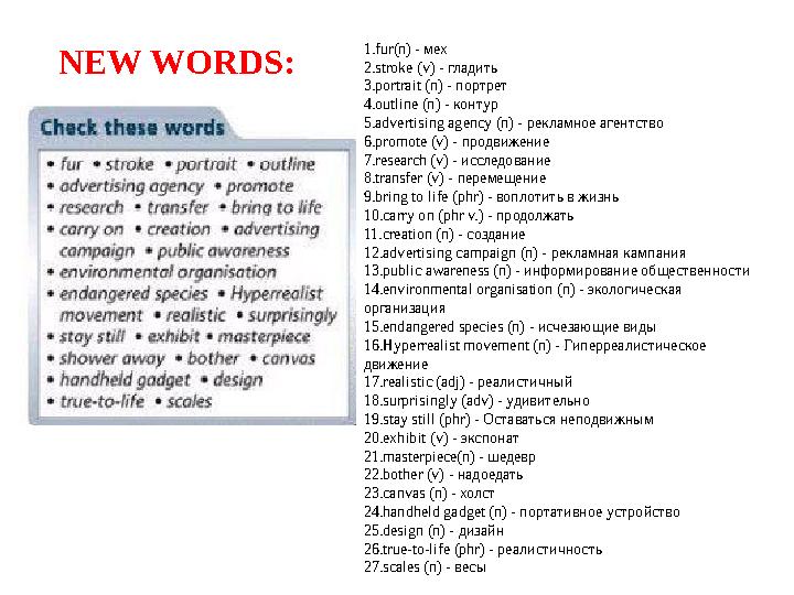 NEW WORDS: 1.fur(n) - мех 2.stroke (v) - гладить 3.portrait (n) - портрет 4.outline (n) - контур 5.advertising agency (n) - р