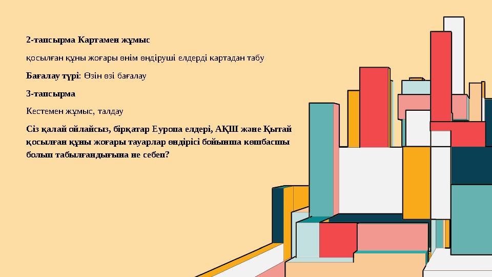 2-тапсырма Картамен жұмыс қосылған құны жоғары өнім өндіруші елдерді картадан табу Бағалау түрі: Өзін өзі бағалау 3-тапсырма