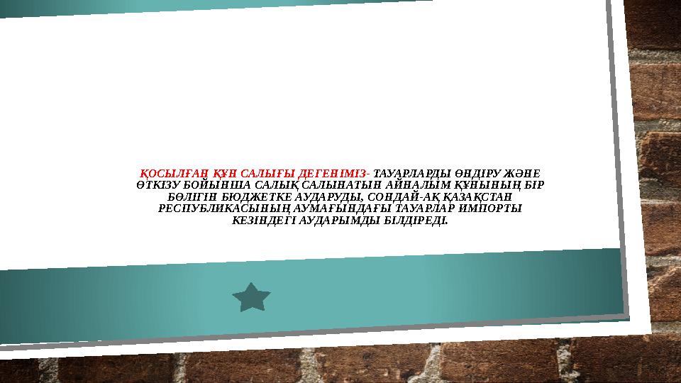 ҚОСЫЛҒАН ҚҰН САЛЫҒЫ ДЕГЕНІМІЗ- ТАУАРЛАРДЫ ӨНДІРУ ЖӘНЕ ӨТКІЗУ БОЙЫНША САЛЫҚ САЛЫНАТЫН АЙНАЛЫМ ҚҰНЫНЫҢ БІР БӨЛІГІН БЮДЖЕТКЕ АУ