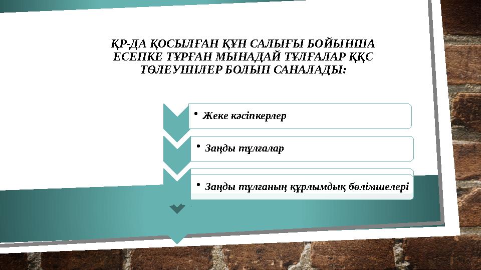 ҚР-ДА ҚОСЫЛҒАН ҚҰН САЛЫҒЫ БОЙЫНША ЕСЕПКЕ ТҰРҒАН МЫНАДАЙ ТҰЛҒАЛАР ҚҚС ТӨЛЕУШІЛЕР БОЛЫП САНАЛАДЫ: •Жеке кәсіпкерлер •Заңды т