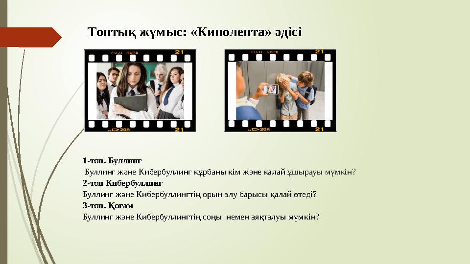 Топтық жұмыс: «Кинолента» әдісі 1-топ. Буллинг Буллинг және Кибербуллинг құрбаны кім және қалай ұшырауы мүмкін? 2