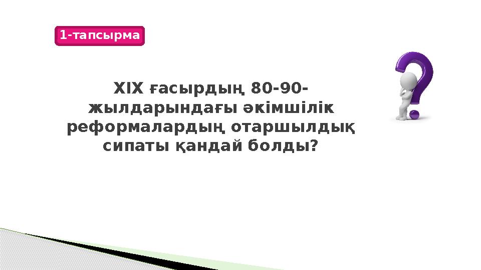 XIX ғасырдың 80-90- жылдарындағы әкімшілік реформалардың отаршылдық сипаты қандай болды? 1-тапсырма