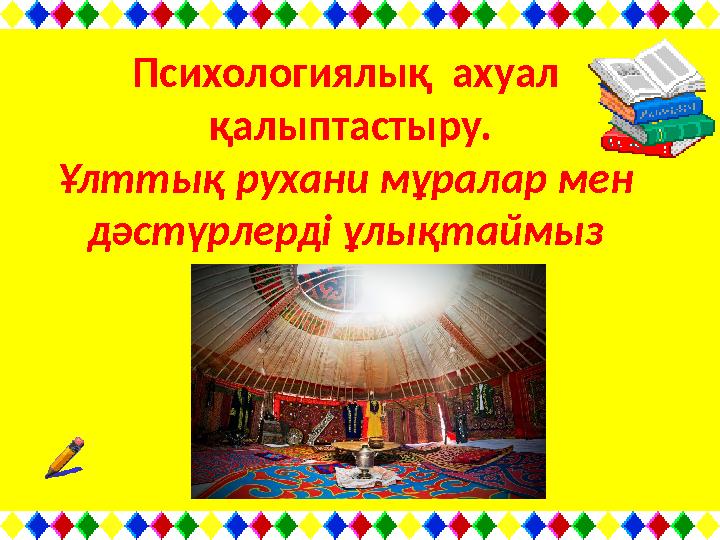Психологиялық ахуал қалыптастыру. Ұлттық рухани мұралар мен дәстүрлерді ұлықтаймыз