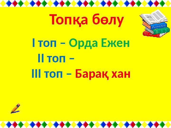 Топқа бөлу І топ – Орда Ежен ІІ топ – Ұрұс хан ІІІ топ – Барақ хан