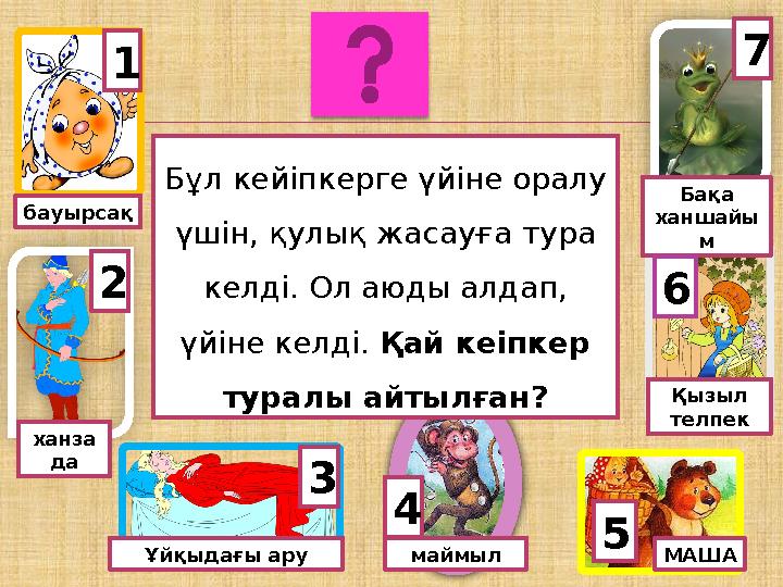 маймыл ханза да Ұйқыдағы ару МАША Қызыл телпек Бақа ханшайы м 7 62 3 4 5 1 бауырсақ Бұл кейіпкерге үйіне оралу үшін, қулық