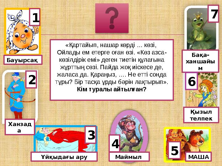 Маймыл Ханзад а Ұйқыдағы ару МАША Қызыл телпек Бақа- ханшайы м 7 62 3 4 5 1 Бауырсақ «Қартайып, нашар көрді … көзі, Ойла