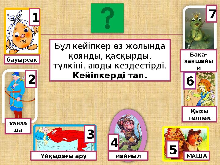 маймыл ханза да Ұйқыдағы ару МАША Қызы телпек Бақа- ханшайы м 7 62 3 4 5 1 бауырсақ Бұл кейіпкер өз жолында қоянды, қасқырд