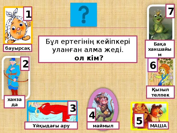 маймыл ханза да Ұйқыдағы ару МАША Қызыл телпек Бақа ханшайы м 7 62 3 4 5 1 бауырсақ Бұл ертегінің кейіпкері уланған алма ж