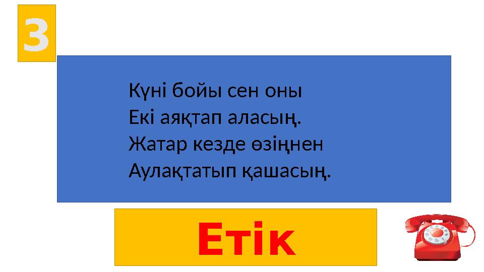 3 Етік Күні бойы сен оны Екі аяқтап аласың. Жатар кезде өзіңнен Аулақтатып қашасың.