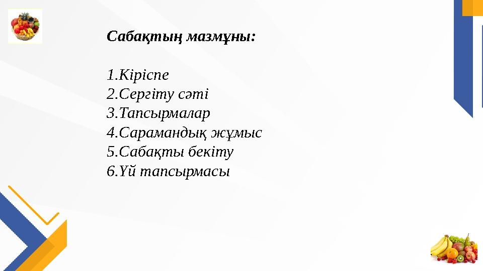 Сабақтың мазмұны: 1.Кіріспе 2.Сергіту сәті 3.Тапсырмалар 4.Сарамандық жұмыс 5.Сабақты бекіту 6.Үй тапсырмасы
