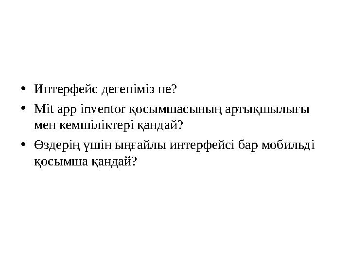 •Интерфейс дегеніміз не? •Mit app inventor қосымшасының артықшылығы мен кемшіліктері қандай? •Өздерің үшін ыңғайлы интерфейсі