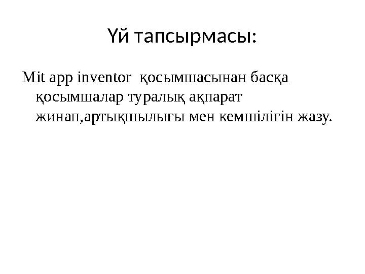 Үй тапсырмасы: Mit app inventor қосымшасынан басқа қосымшалар туралық ақпарат жинап,артықшылығы мен кемшілігін жазу.