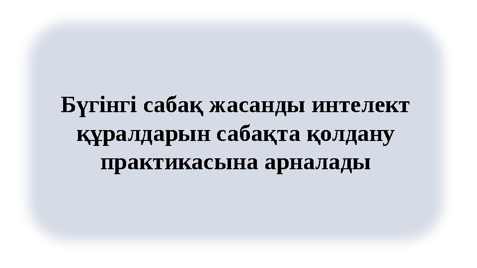 Бүгінгі сабақ жасанды интелект құралдарын сабақта қолдану практикасына арналады