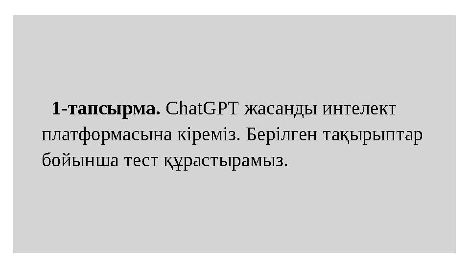 1-тапсырма. ChatGPT жасанды интелект платформасына кіреміз. Берілген тақырыптар бойынша тест құрастырамыз.