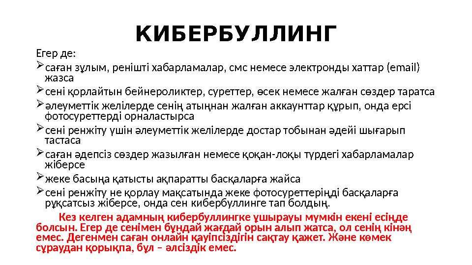 КИБЕРБУЛЛИНГ Егер де: саған зұлым, ренішті хабарламалар, смс немесе электронды хаттар (email) жазса сені қорлайтын бейнеролик КИБЕРБУЛЛИНГ Егер де: саған зұлым, ренішті хабарламалар, смс немесе электронды хаттар (email) жазса сені қорлайтын бейнеролик